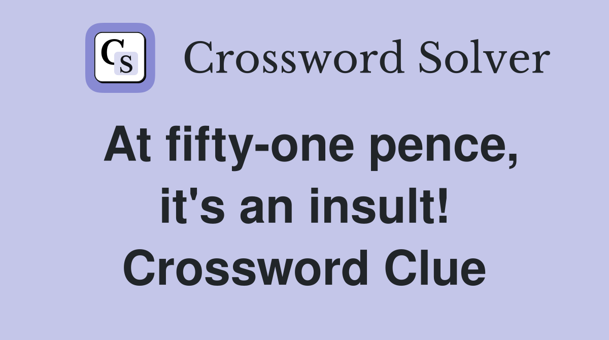 At fifty-one pence, it's an insult! Crossword Clue