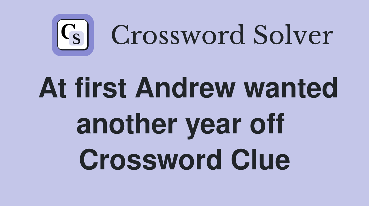At first Andrew wanted another year off  Crossword Clue