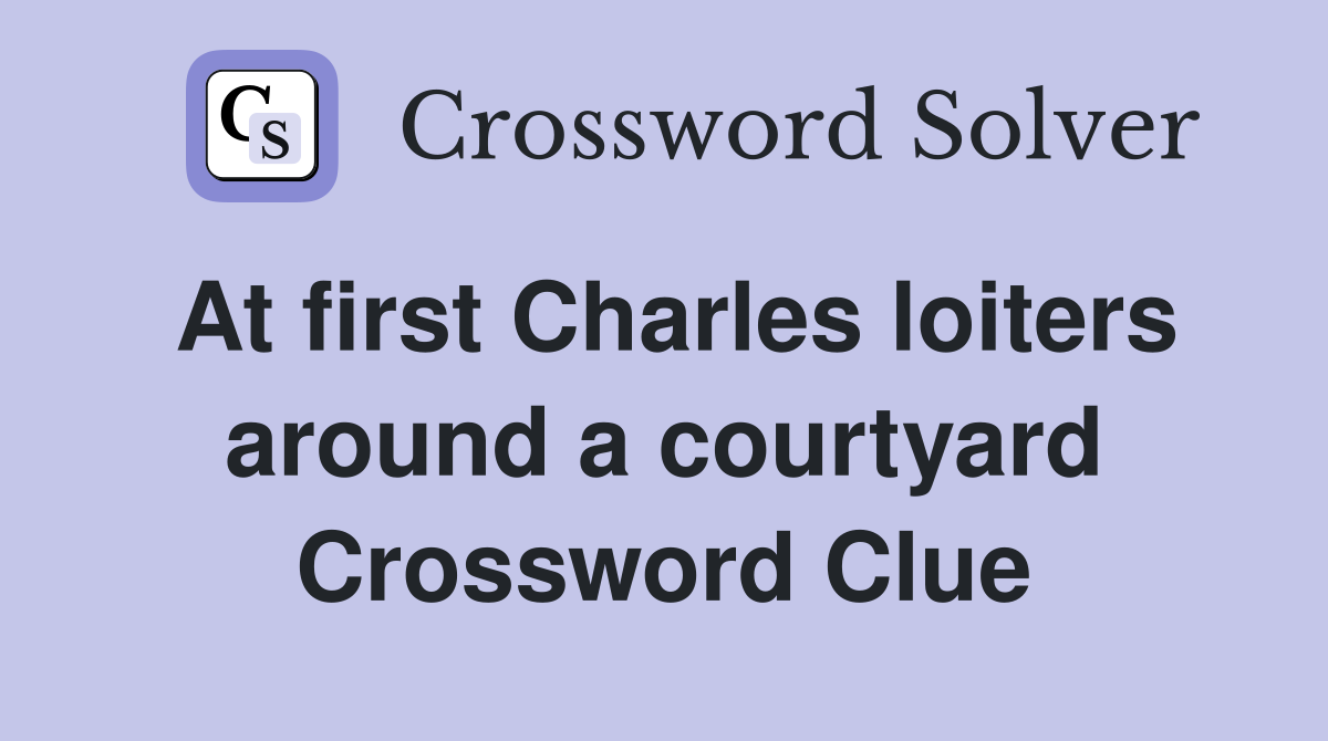 At first Charles loiters around a courtyard Crossword Clue