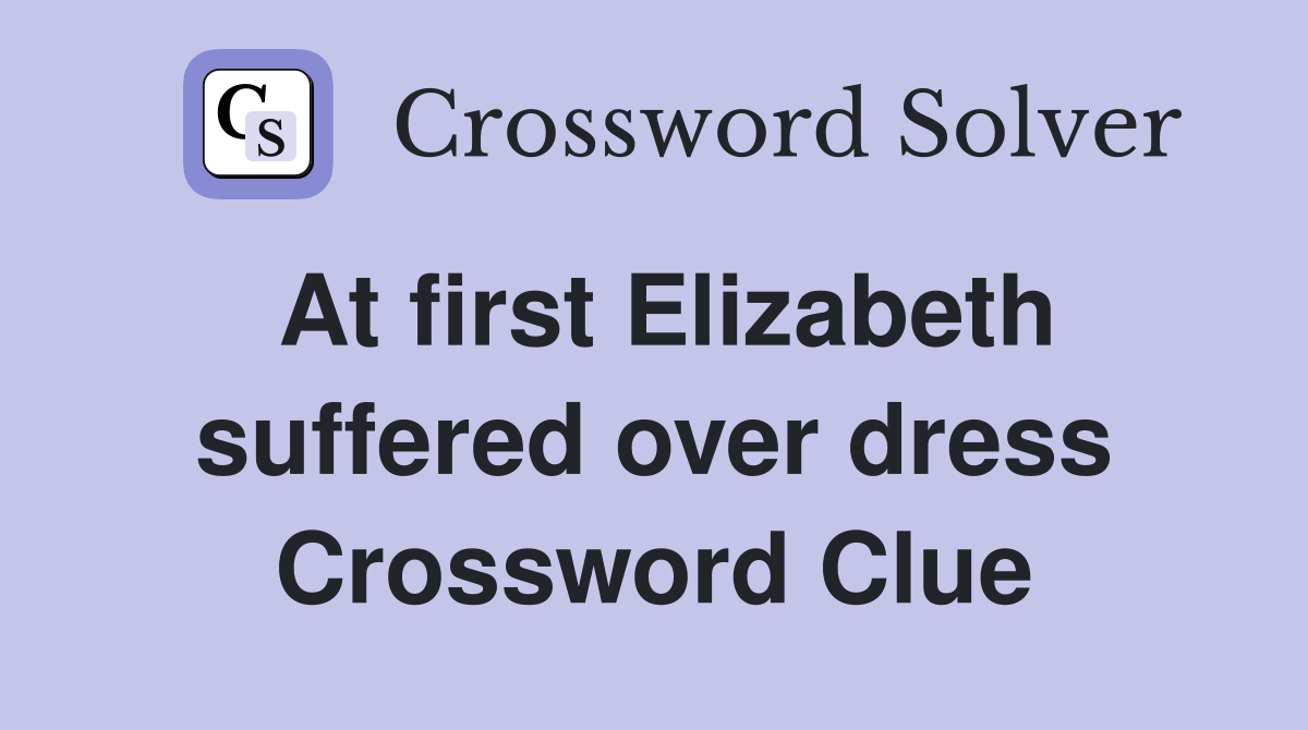 At first Elizabeth suffered over dress Crossword Clue