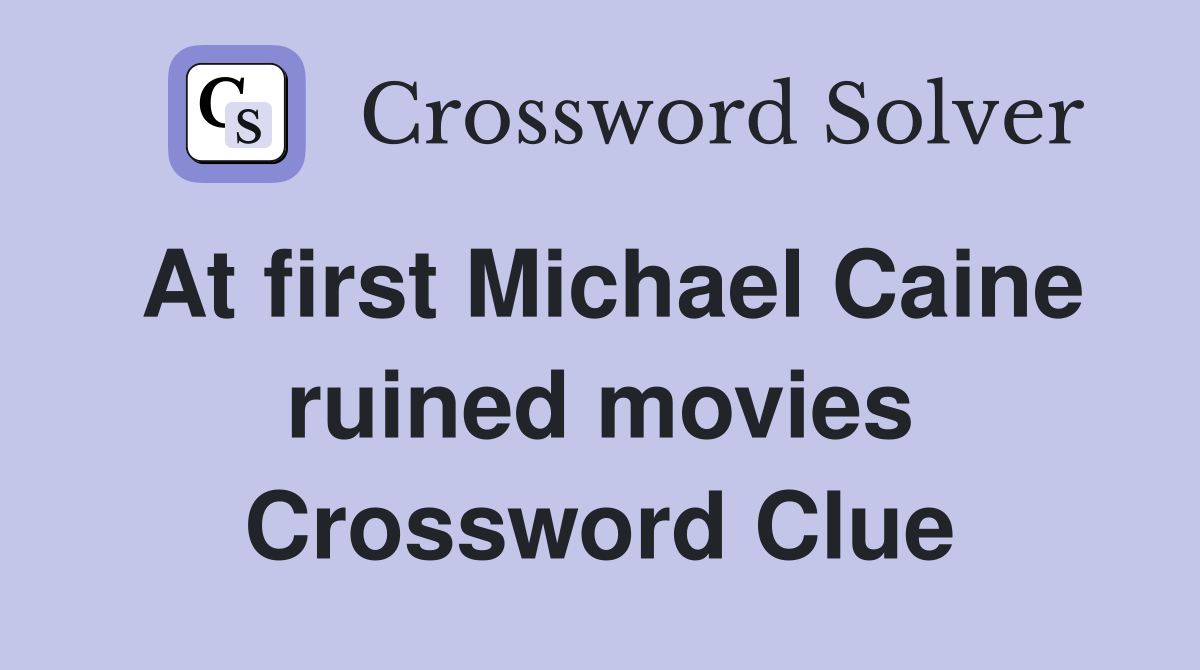 At first Michael Caine ruined movies Crossword Clue