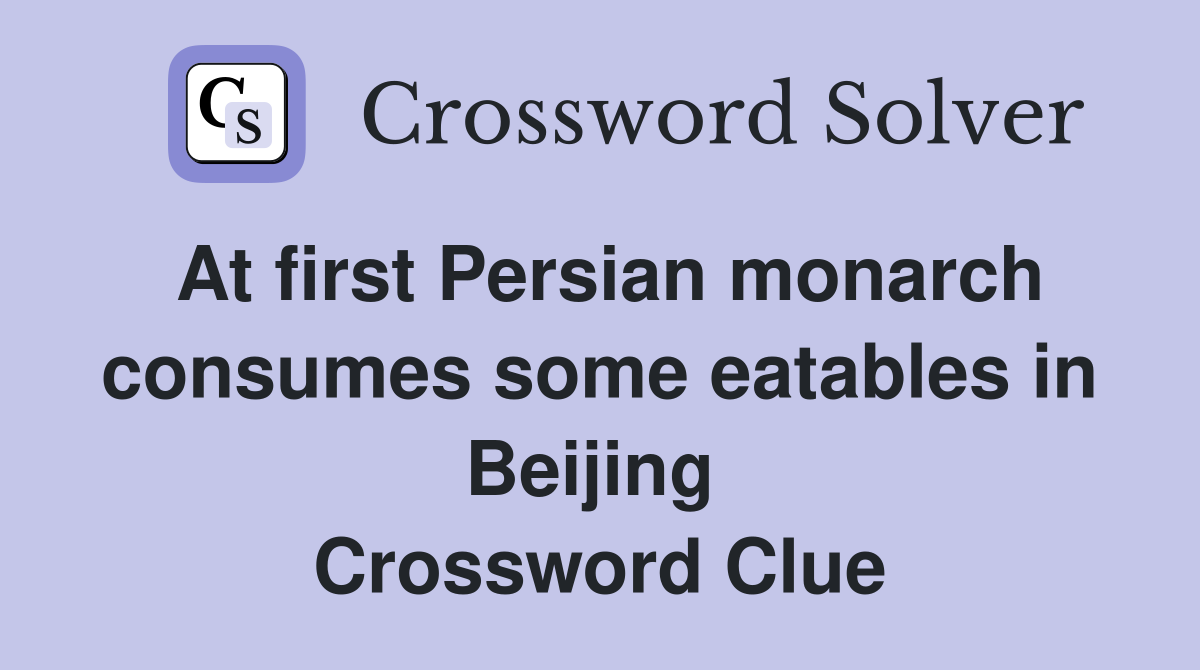 At first Persian monarch consumes some eatables in Beijing  Crossword Clue