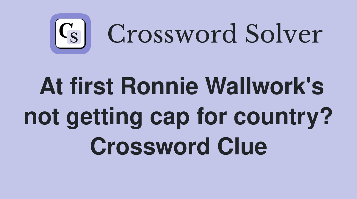 At first Ronnie Wallwork's not getting cap for country? Crossword Clue