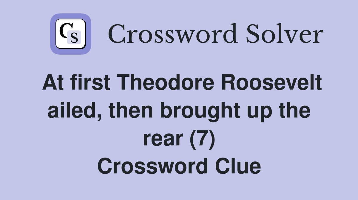 At first Theodore Roosevelt ailed, then brought up the rear (7) Crossword Clue
