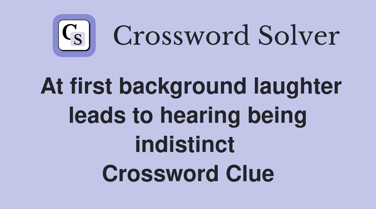 At first background laughter leads to hearing being indistinct  Crossword Clue