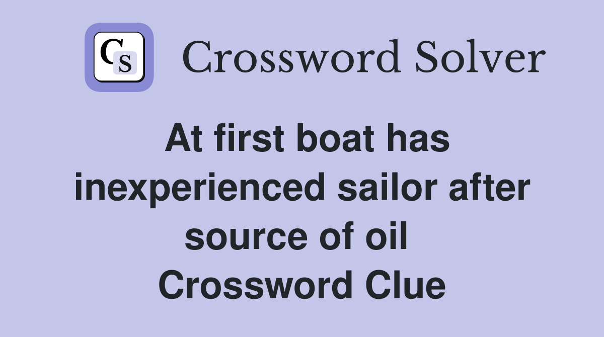 At first boat has inexperienced sailor after source of oil  Crossword Clue