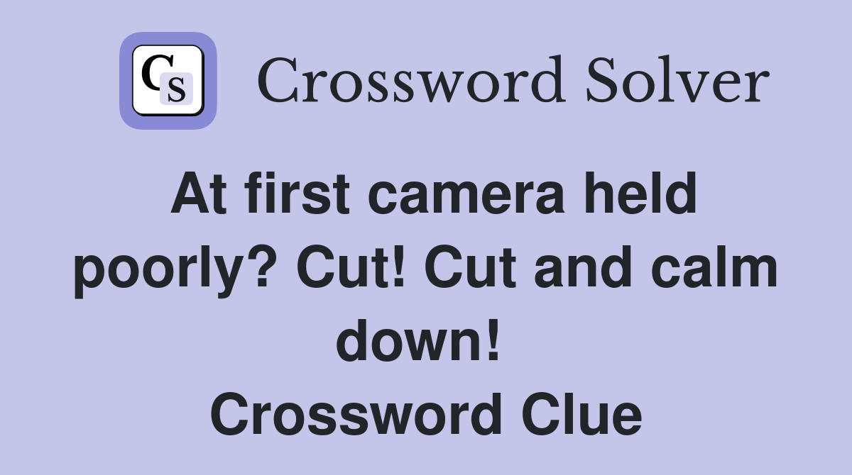 At first camera held poorly? Cut! Cut and calm down!  Crossword Clue