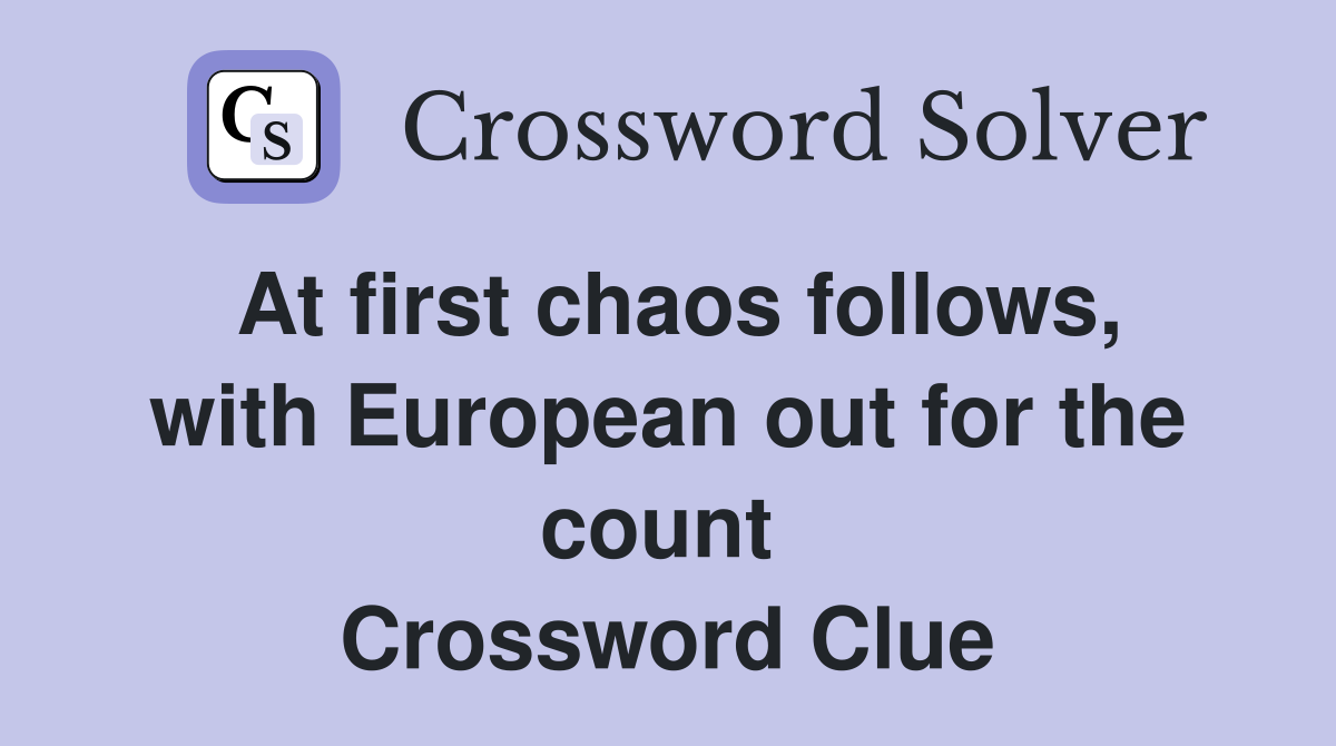 At first chaos follows, with European out for the count  Crossword Clue