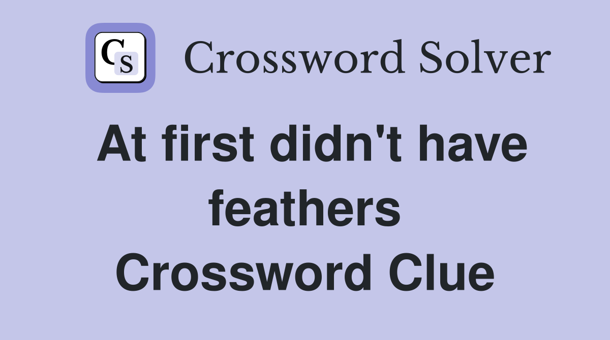 At first didn't have feathers Crossword Clue