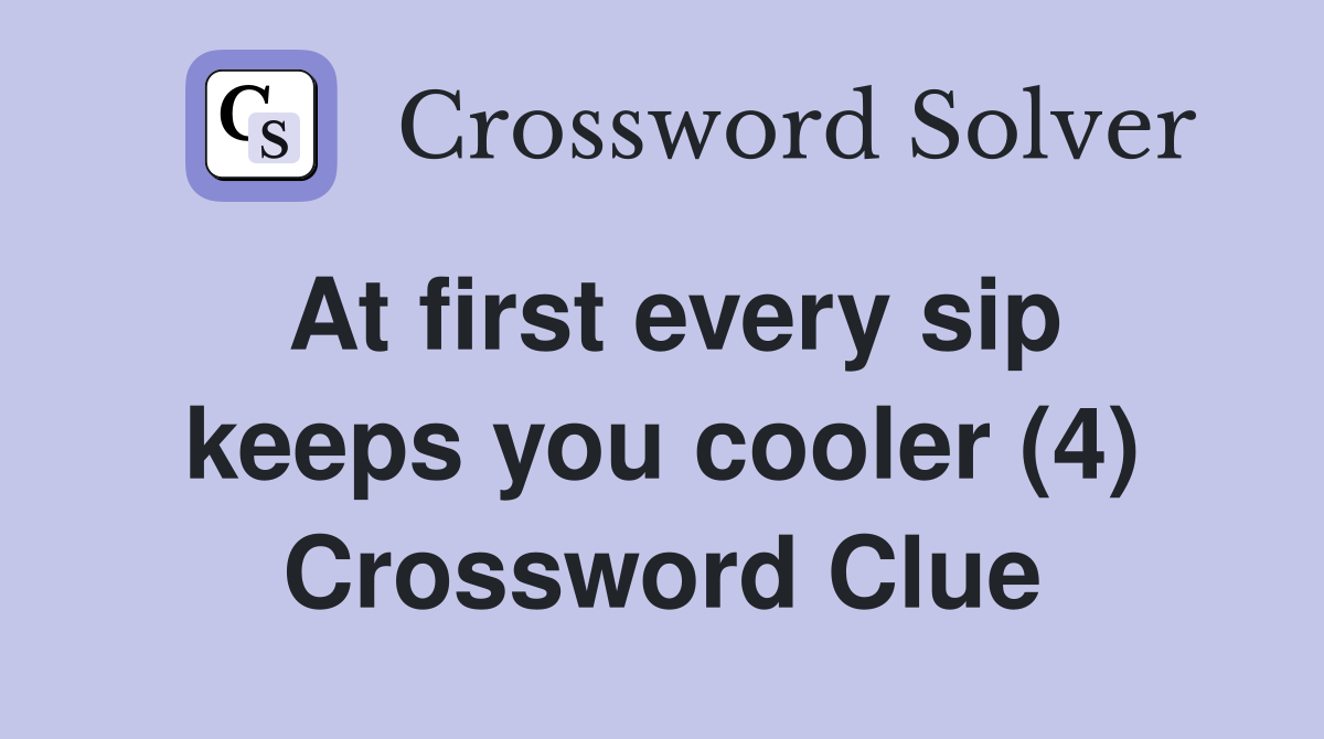 At first every sip keeps you cooler (4) Crossword Clue