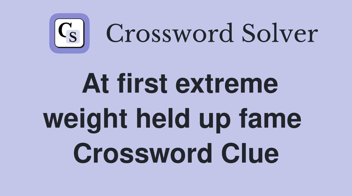 At first extreme weight held up fame  Crossword Clue