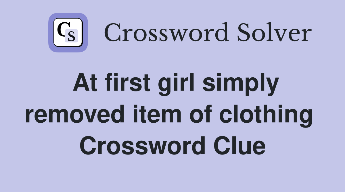 At first girl simply removed item of clothing  Crossword Clue