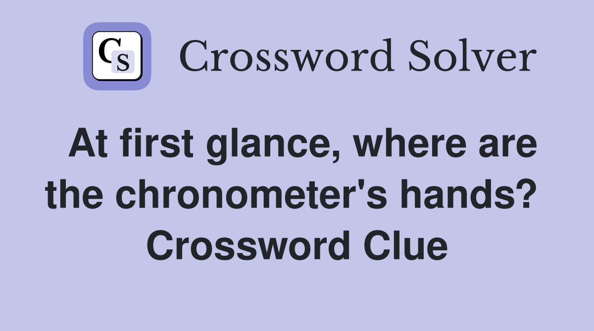 At first glance, where are the chronometer's hands?  Crossword Clue