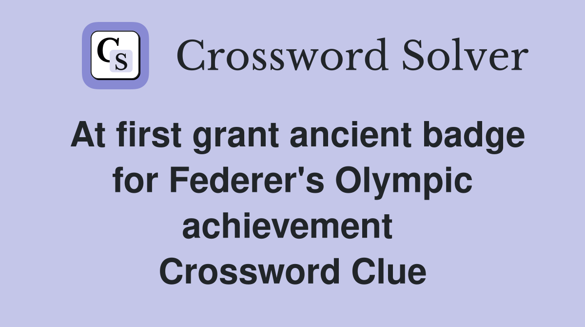 At first grant ancient badge for Federer's Olympic achievement  Crossword Clue