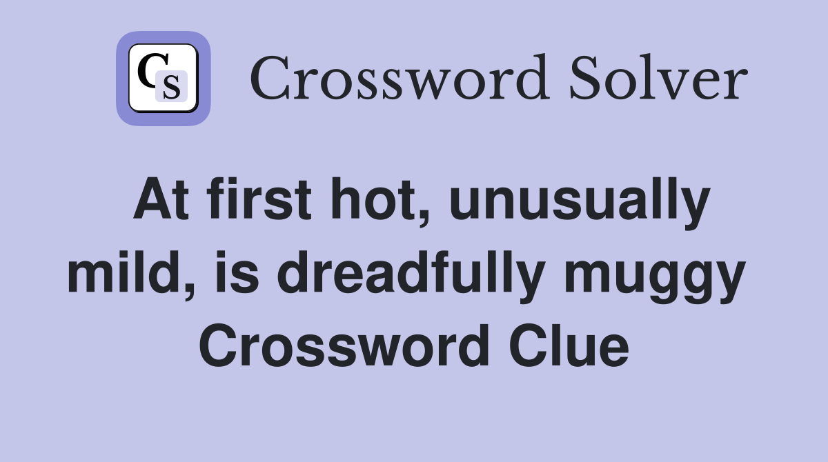 At first hot, unusually mild, is dreadfully muggy  Crossword Clue
