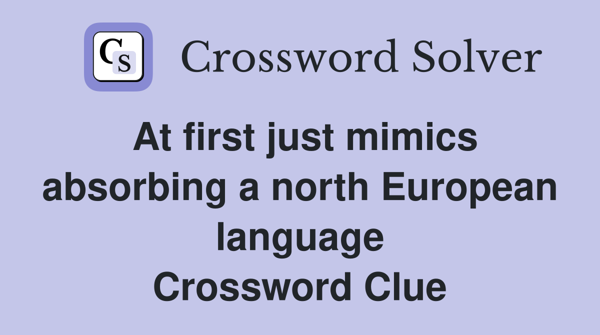 At first just mimics absorbing a north European language Crossword Clue
