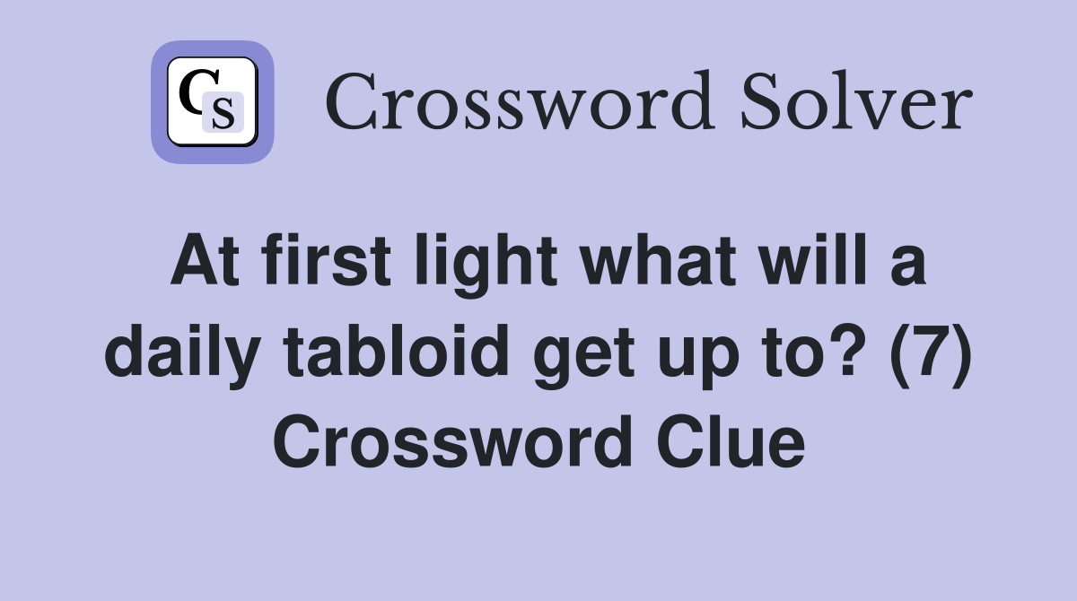 At first light what will a daily tabloid get up to? (7) Crossword Clue