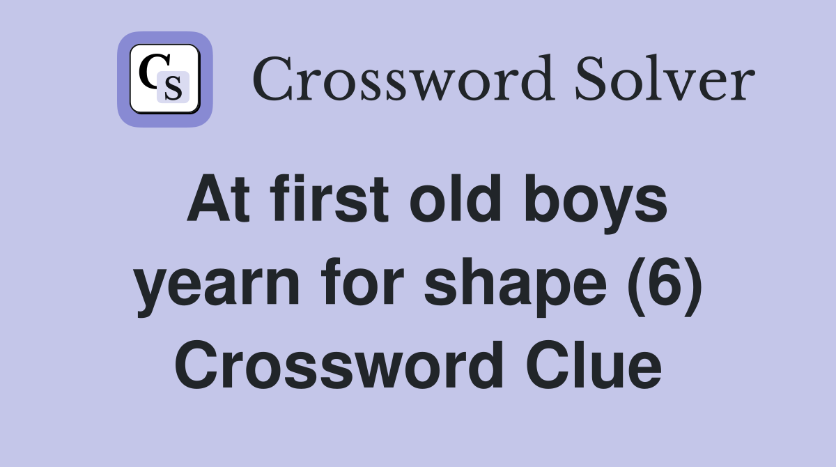 At first old boys yearn for shape (6) Crossword Clue