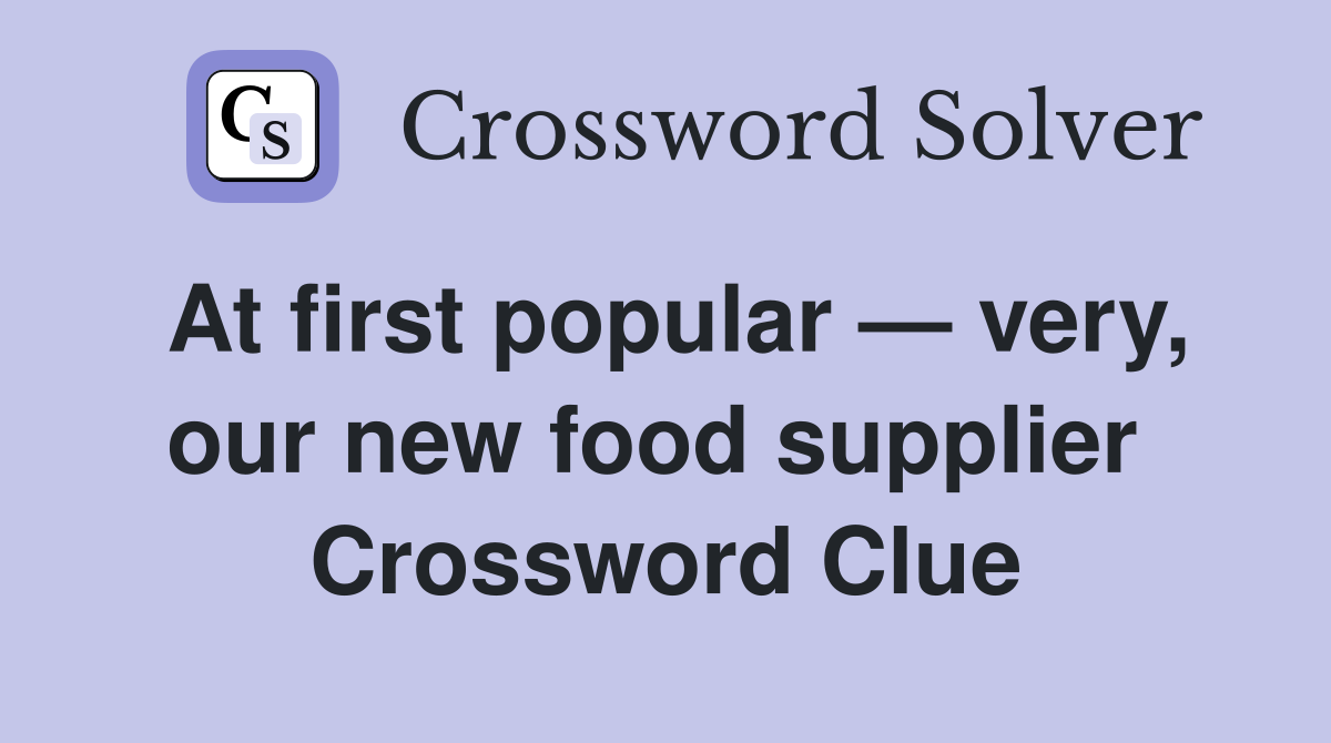 At first popular — very, our new food supplier  Crossword Clue