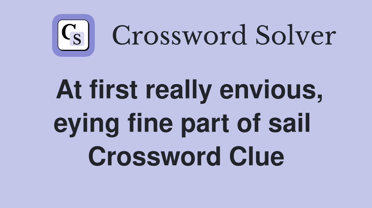 At first really envious, eying fine part of sail  Crossword Clue