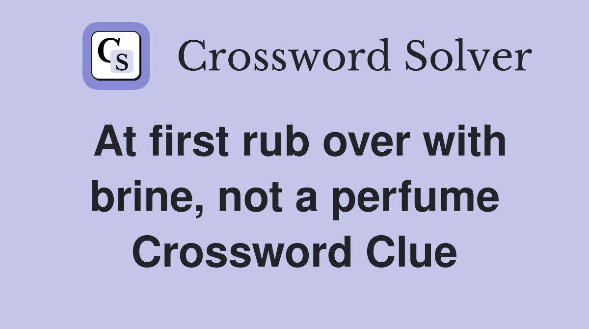 At first rub over with brine, not a perfume Crossword Clue