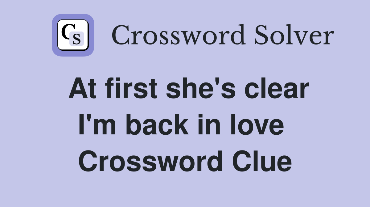 At first she's clear I'm back in love  Crossword Clue