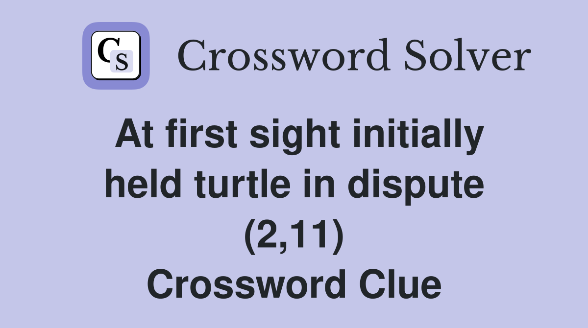 At first sight initially held turtle in dispute (2,11) Crossword Clue