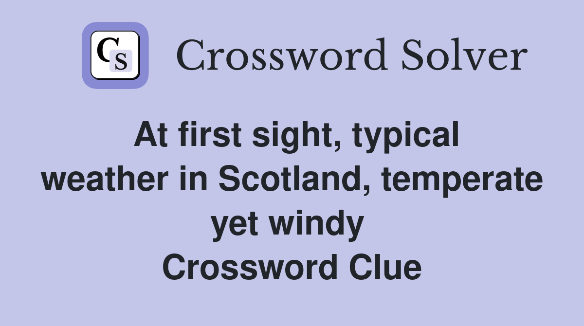 At first sight, typical weather in Scotland, temperate yet windy  Crossword Clue