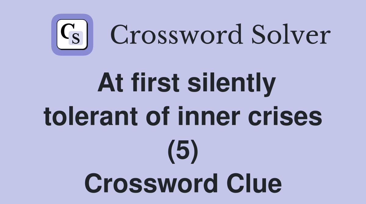 At first silently tolerant of inner crises (5) Crossword Clue