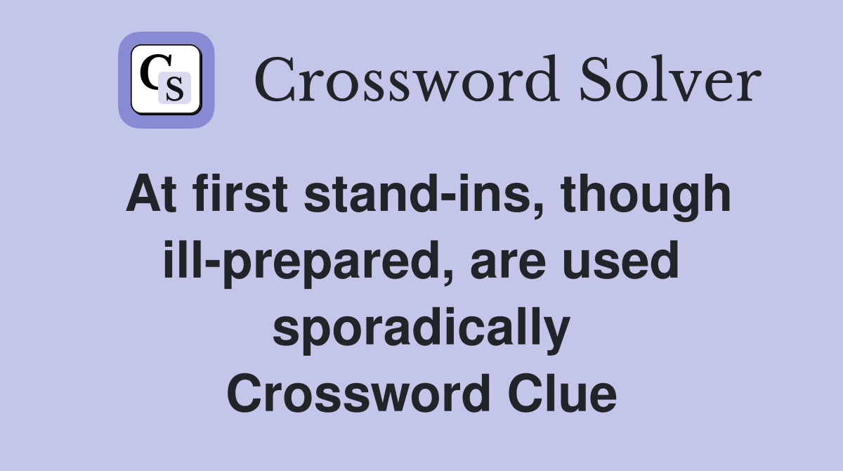 At first stand-ins, though ill-prepared, are used sporadically Crossword Clue
