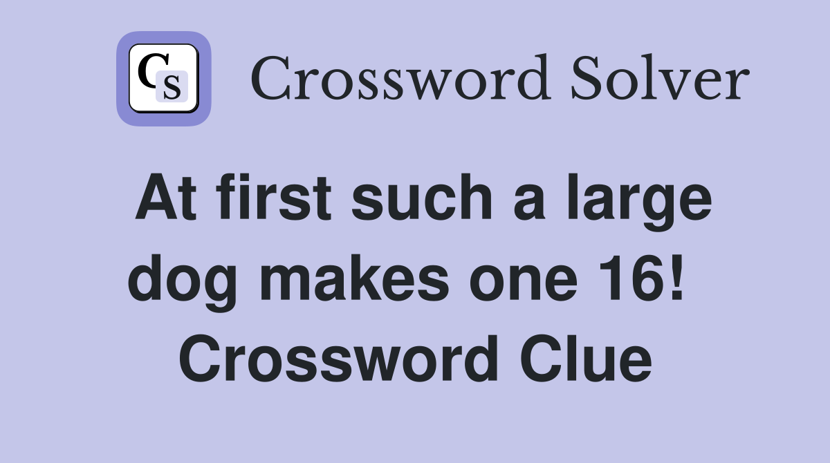At first such a large dog makes one 16!  Crossword Clue
