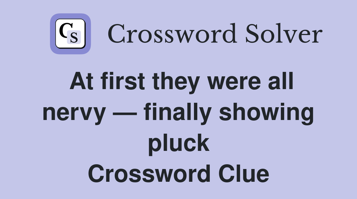 At first they were all nervy — finally showing pluck Crossword Clue