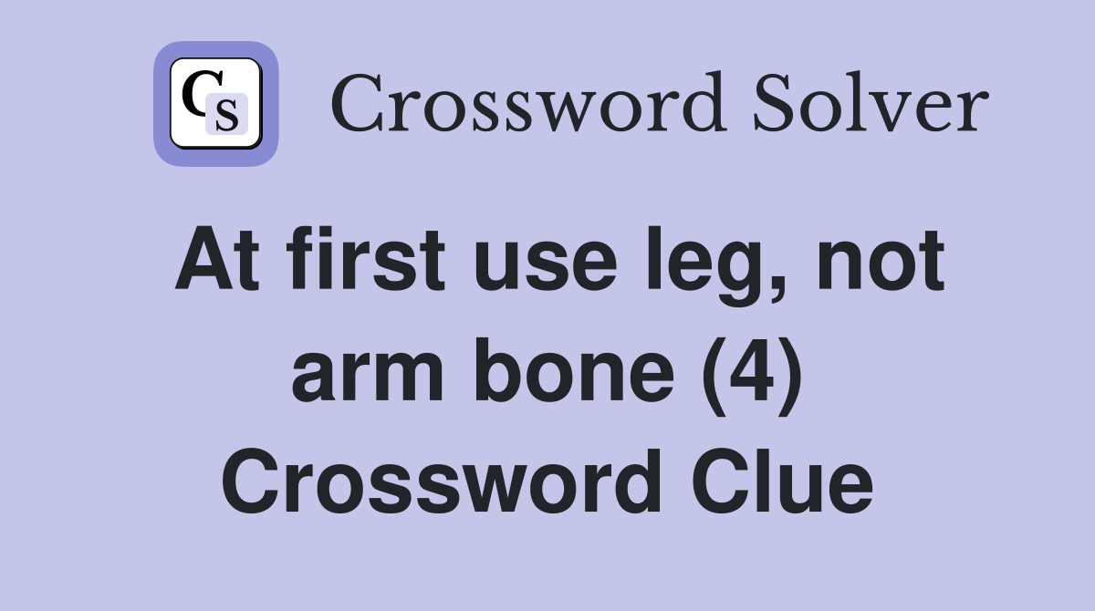 At first use leg, not arm bone (4) Crossword Clue