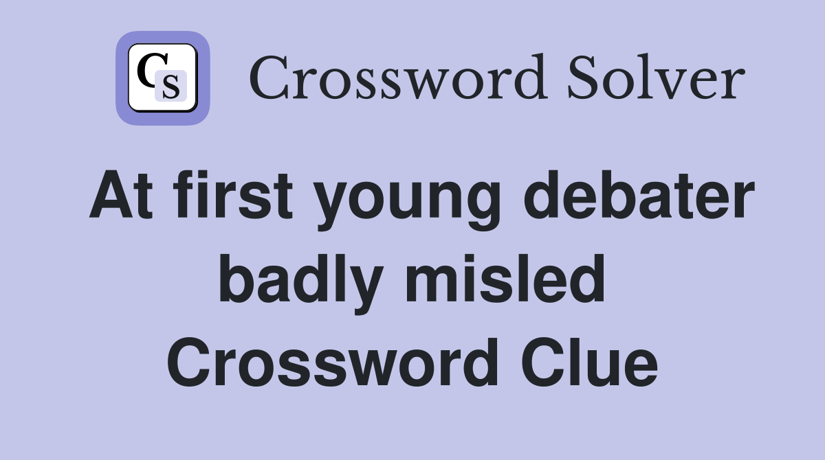 At first young debater badly misled Crossword Clue