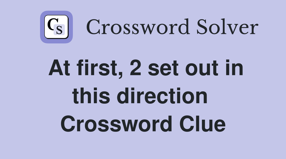 At first, 2 set out in this direction  Crossword Clue