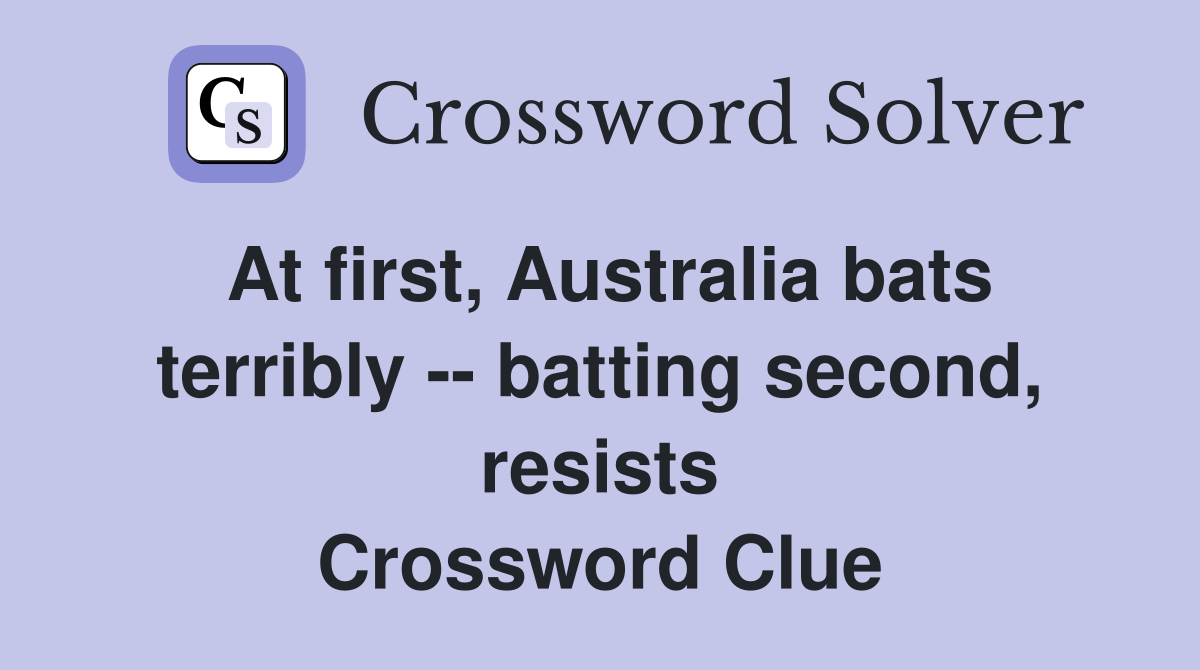 At first, Australia bats terribly -- batting second, resists Crossword Clue