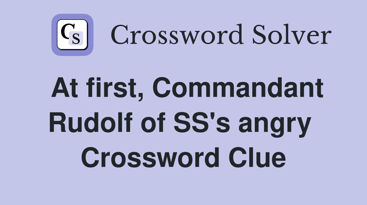At first, Commandant Rudolf of SS's angry  Crossword Clue