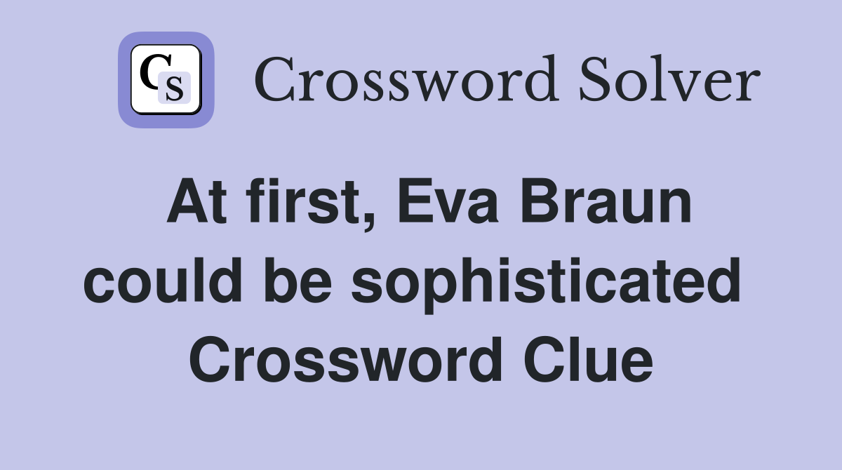 At first, Eva Braun could be sophisticated  Crossword Clue