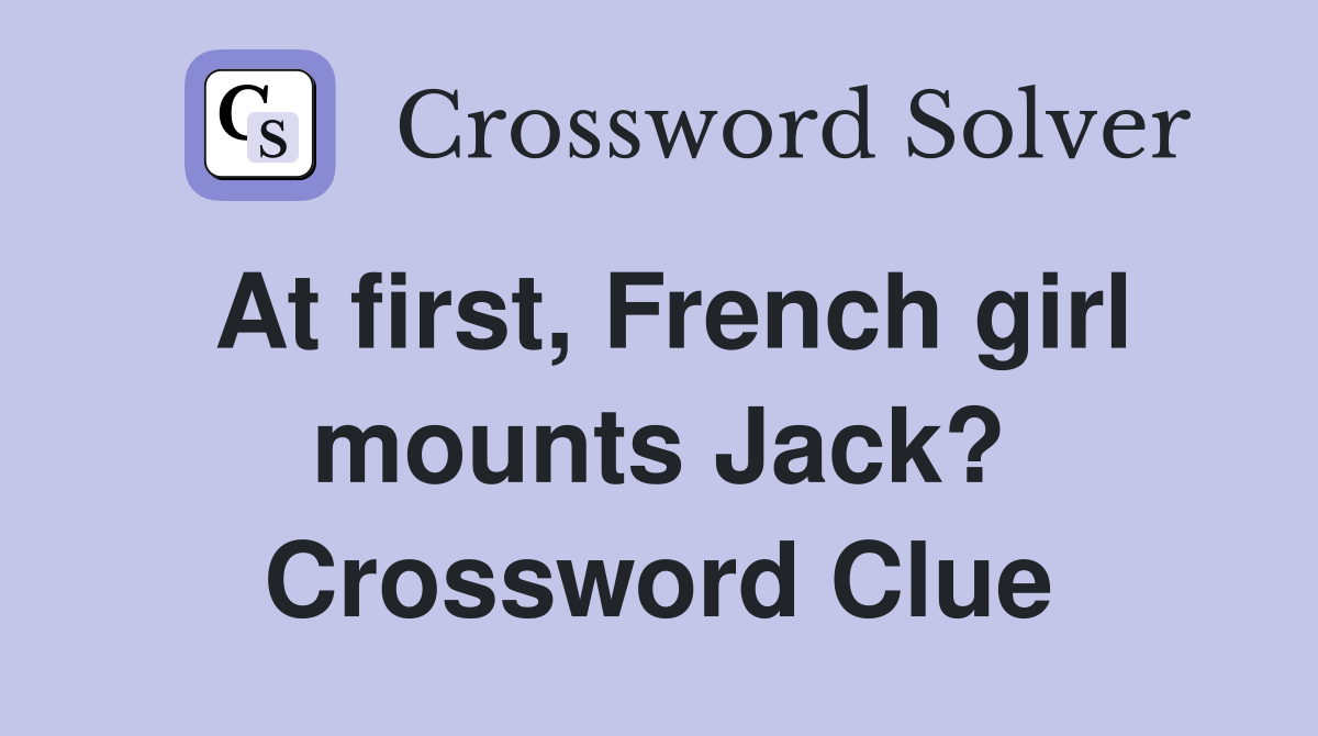 At first, French girl mounts Jack? Crossword Clue