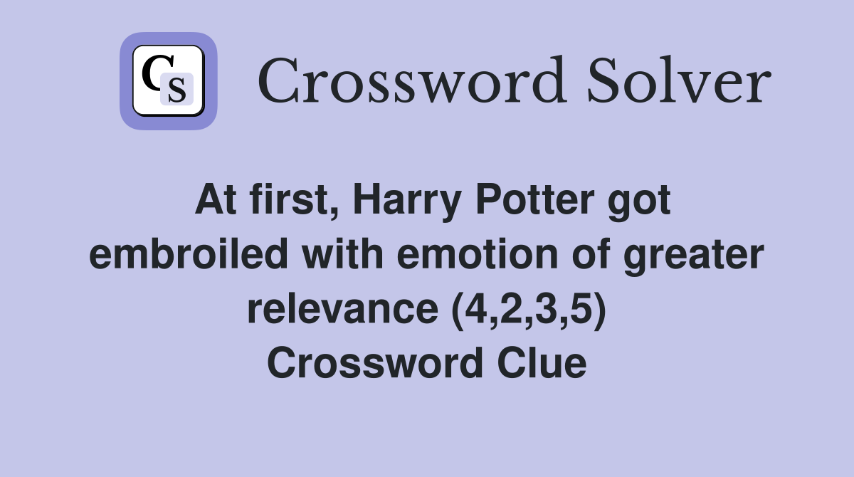 At first, Harry Potter got embroiled with emotion of greater relevance (4,2,3,5) Crossword Clue