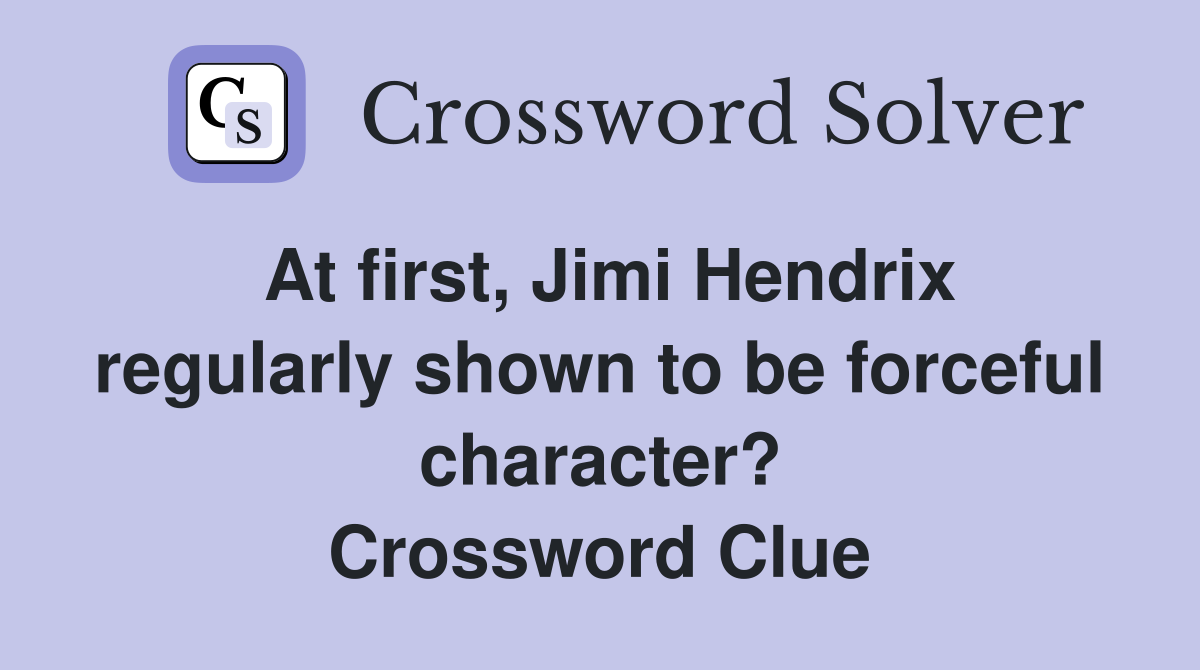 At first, Jimi Hendrix regularly shown to be forceful character? Crossword Clue