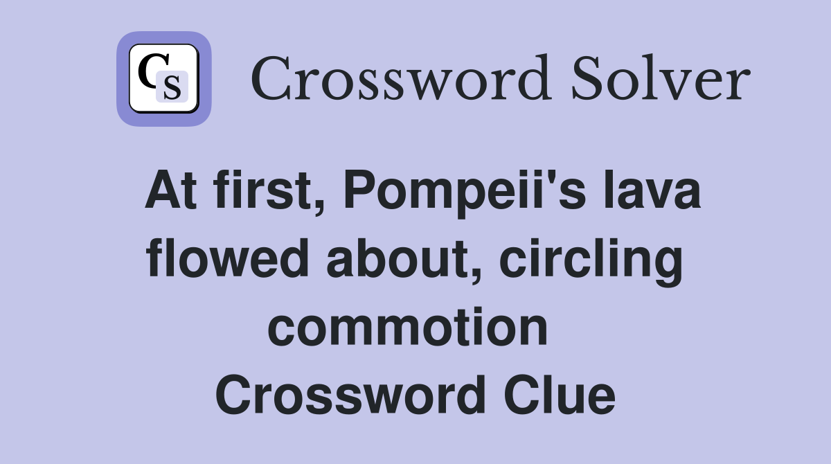 At first, Pompeii's lava flowed about, circling commotion  Crossword Clue