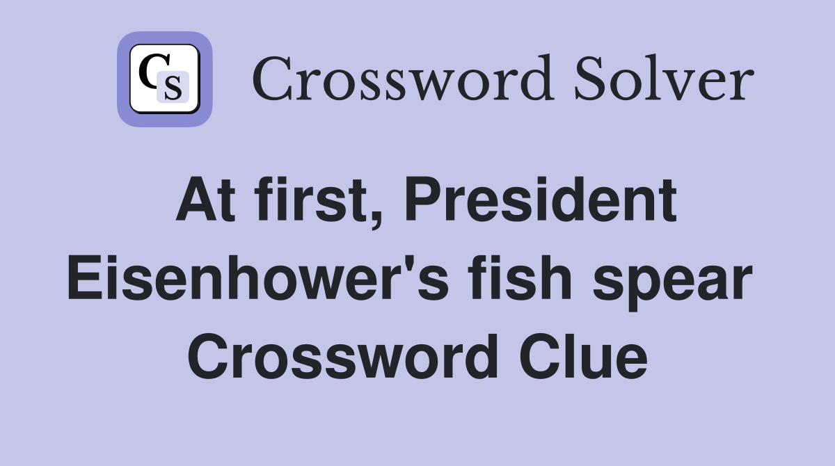 At first, President Eisenhower's fish spear  Crossword Clue