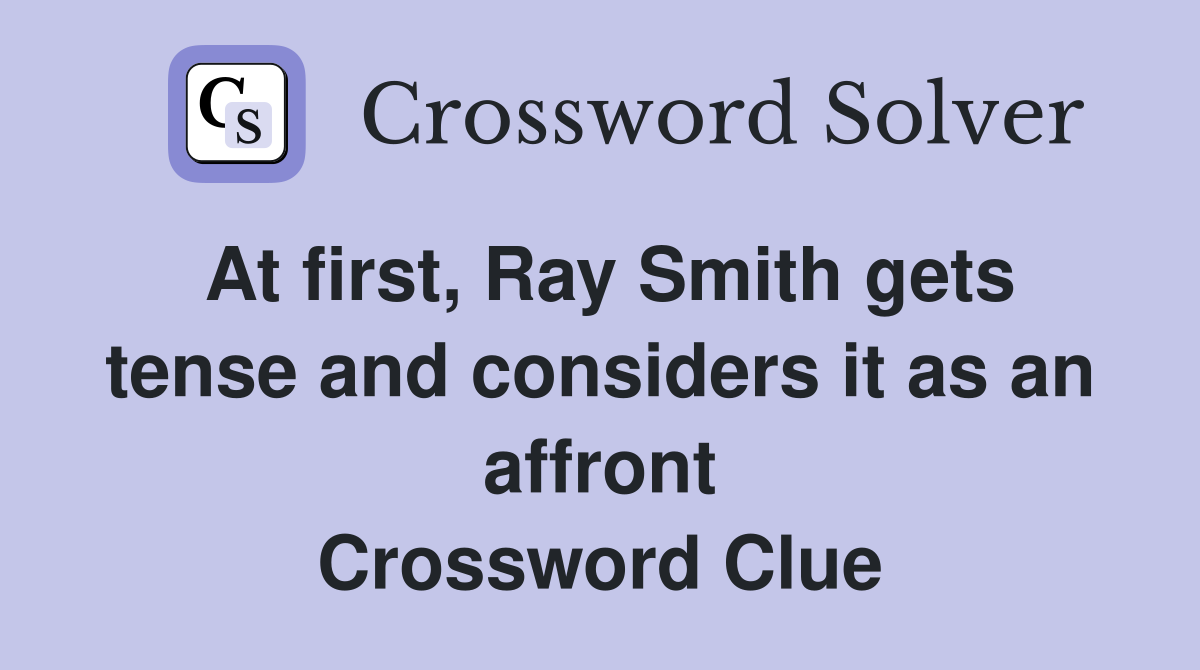 At first, Ray Smith gets tense and considers it as an affront Crossword Clue