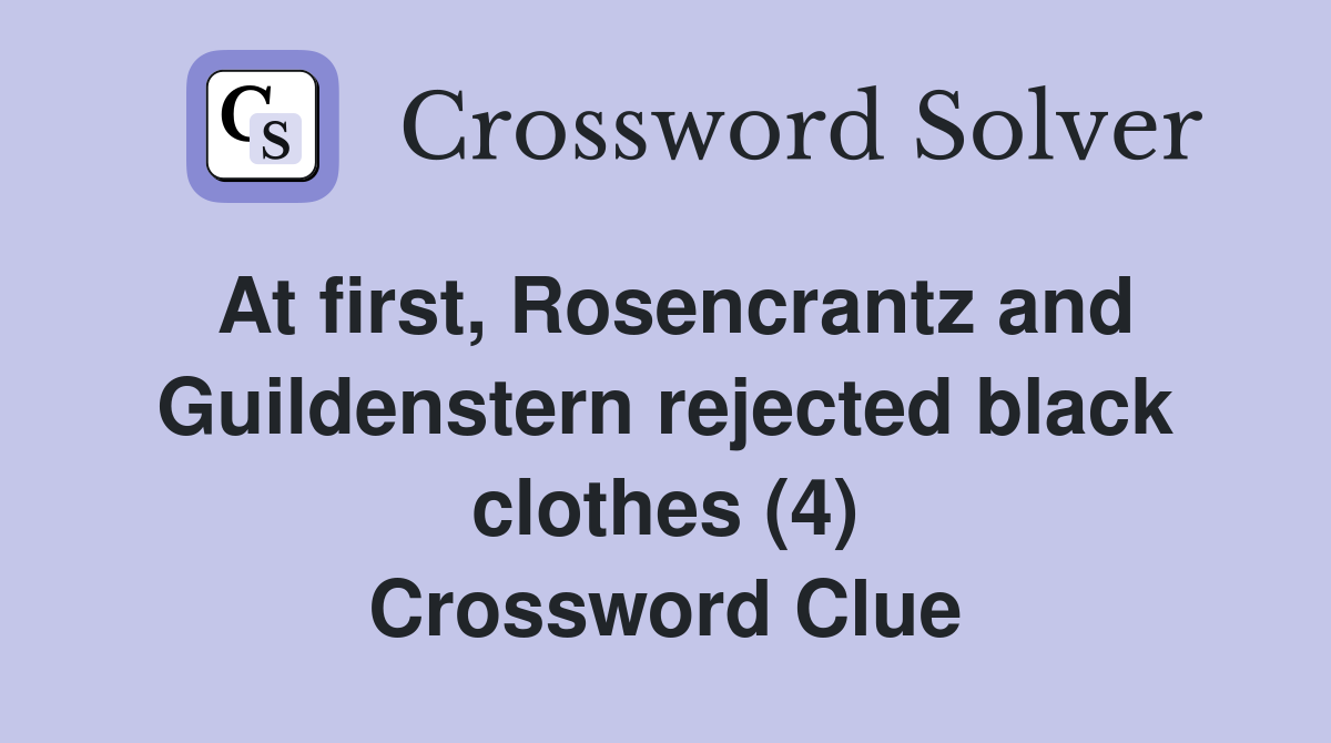 At first, Rosencrantz and Guildenstern rejected black clothes (4) Crossword Clue