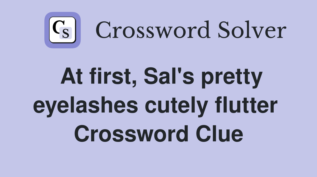 At first, Sal's pretty eyelashes cutely flutter  Crossword Clue