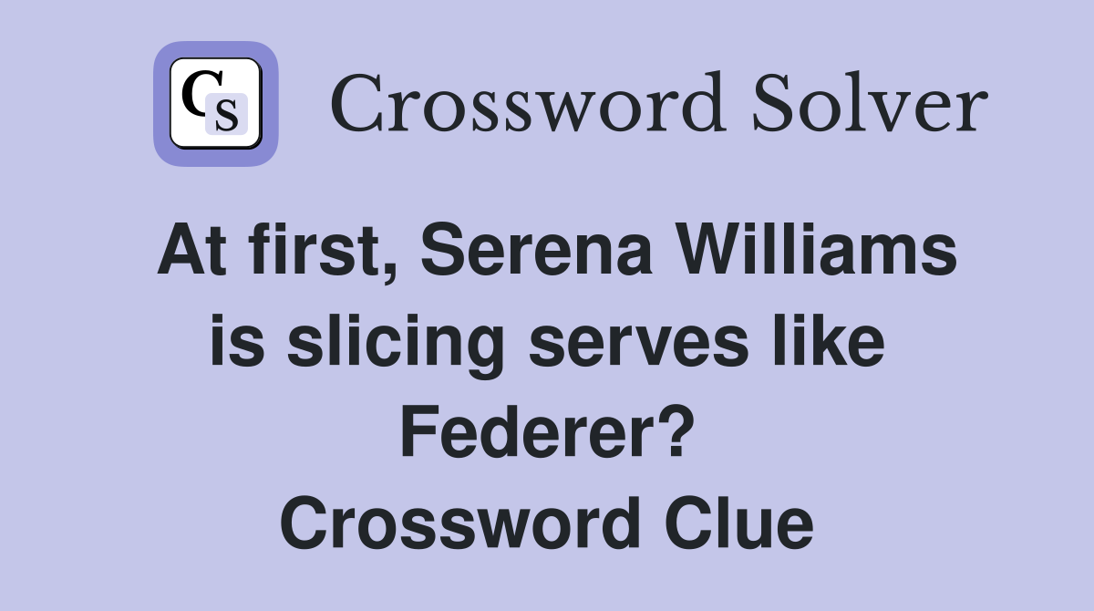 At first, Serena Williams is slicing serves like Federer? Crossword Clue