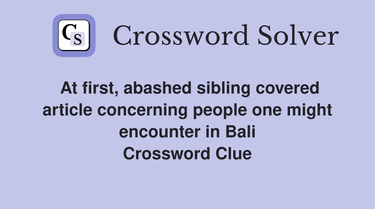At first, abashed sibling covered article concerning people one might encounter in Bali Crossword Clue