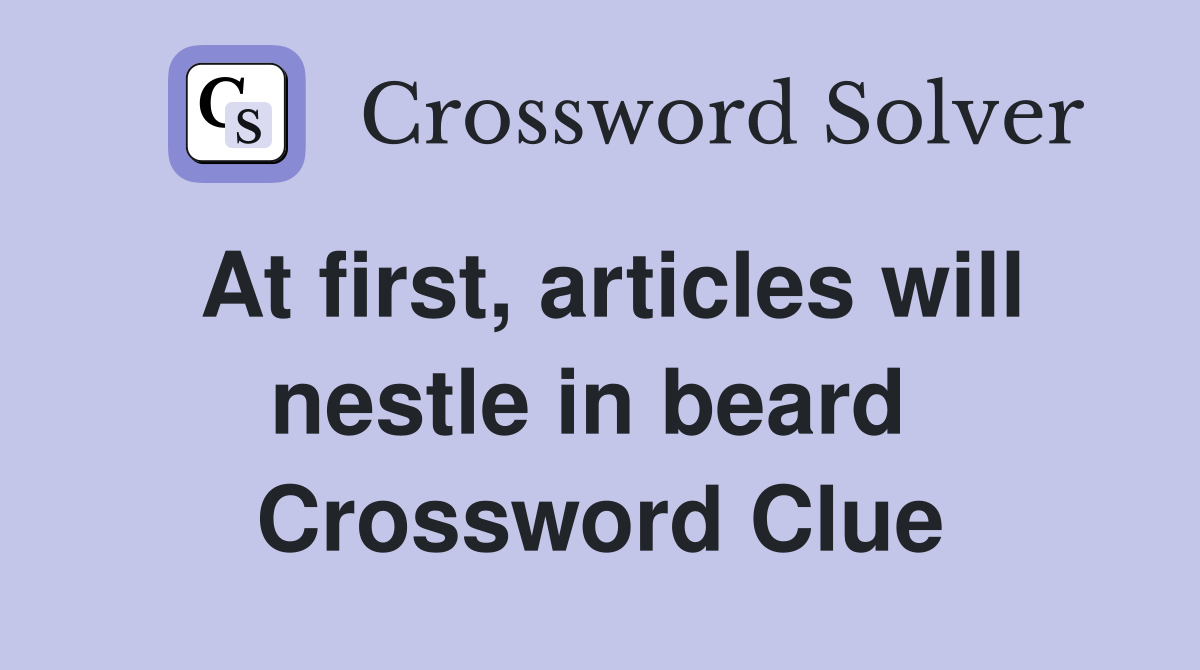 At first, articles will nestle in beard  Crossword Clue