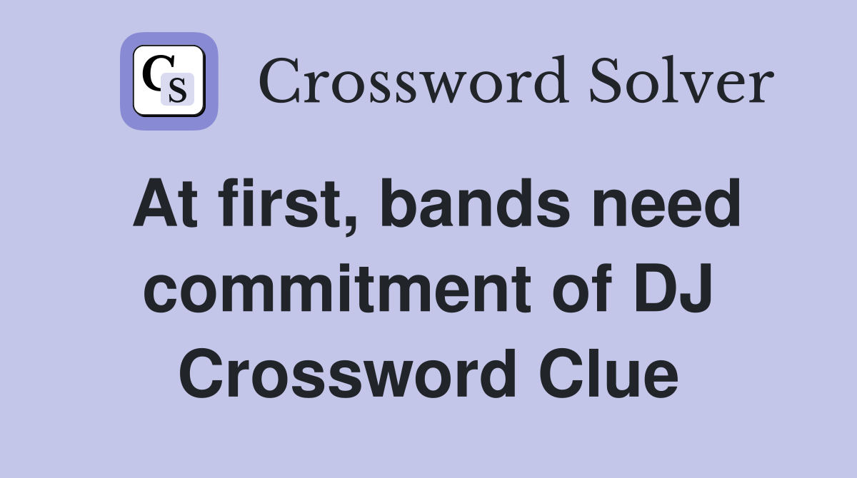 At first, bands need commitment of DJ Crossword Clue